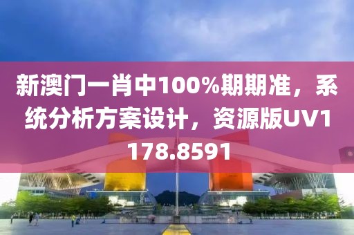 新澳门一肖中100%期期准，系统分析方案设计，资源版UV1178.8591