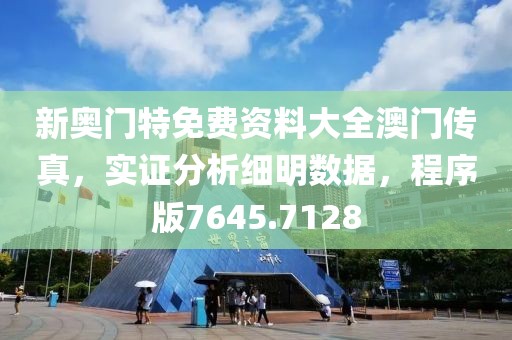 新奥门特免费资料大全澳门传真，实证分析细明数据，程序版7645.7128