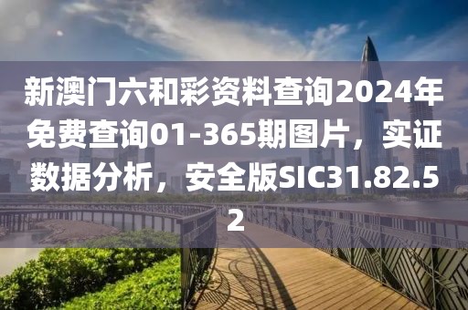 新澳门六和彩资料查询2024年免费查询01-365期图片，实证数据分析，安全版SIC31.82.52