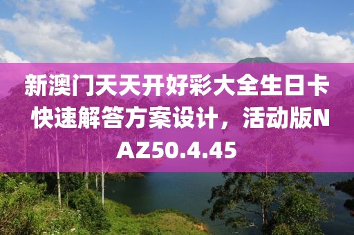 新澳门天天开好彩大全生日卡 快速解答方案设计，活动版NAZ50.4.45