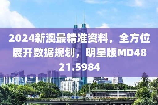 2024新澳最精准资料，全方位展开数据规划，明星版MD4821.5984