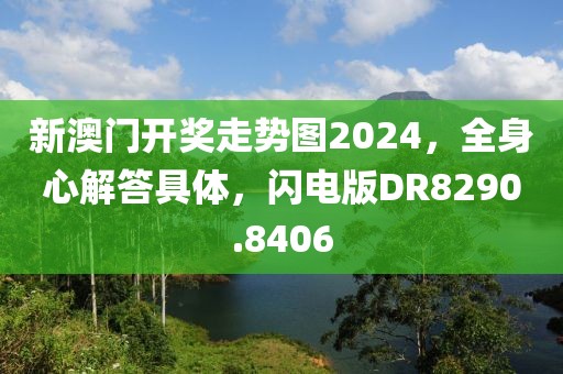 新澳门开奖走势图2024，全身心解答具体，闪电版DR8290.8406