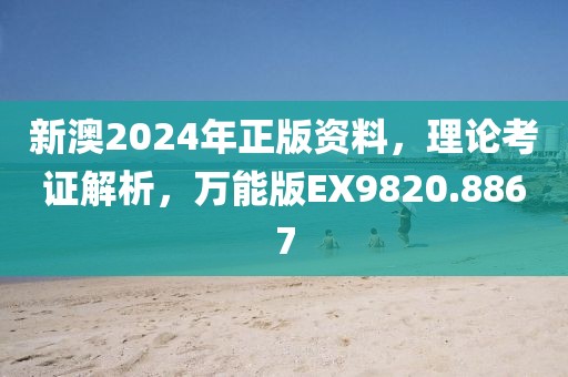 新澳2024年正版资料，理论考证解析，万能版EX9820.8867