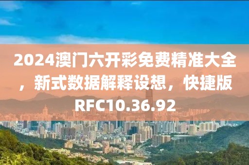 2024澳门六开彩免费精准大全，新式数据解释设想，快捷版RFC10.36.92