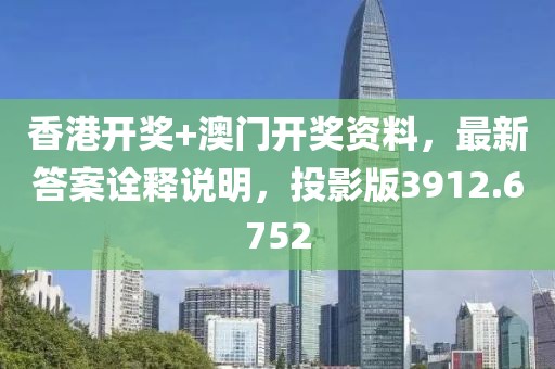 香港开奖+澳门开奖资料，最新答案诠释说明，投影版3912.6752