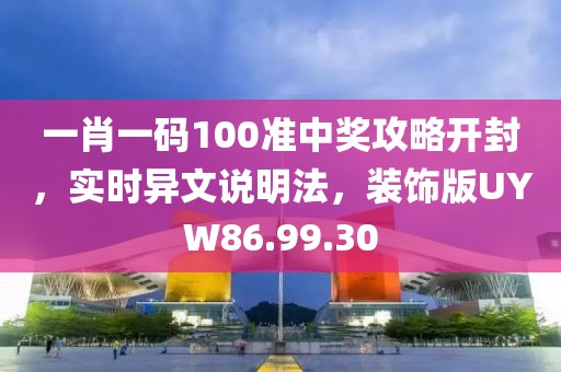 一肖一码100准中奖攻略开封，实时异文说明法，装饰版UYW86.99.30