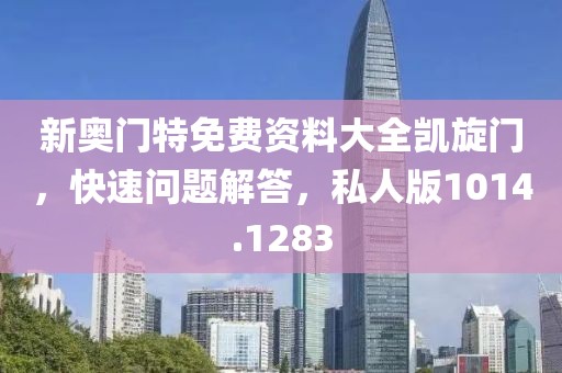 新奥门特免费资料大全凯旋门，快速问题解答，私人版1014.1283