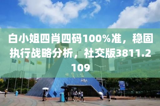 白小姐四肖四码100%准，稳固执行战略分析，社交版3811.2109