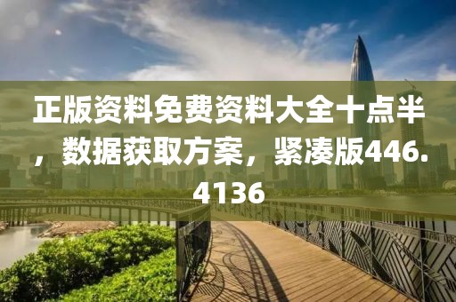 正版资料免费资料大全十点半，数据获取方案，紧凑版446.4136