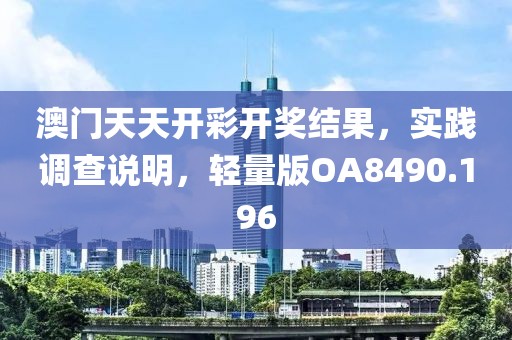 澳门天天开彩开奖结果，实践调查说明，轻量版OA8490.196