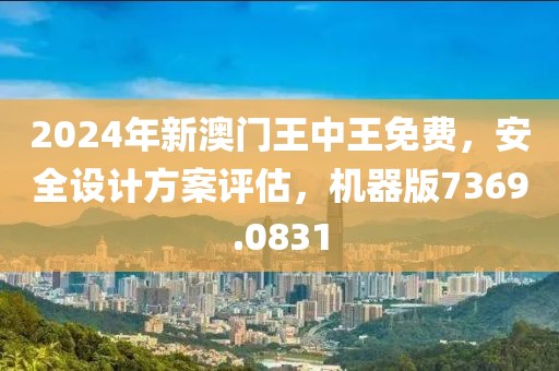 2024年新澳门王中王免费，安全设计方案评估，机器版7369.0831