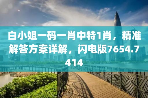白小姐一码一肖中特1肖，精准解答方案详解，闪电版7654.7414