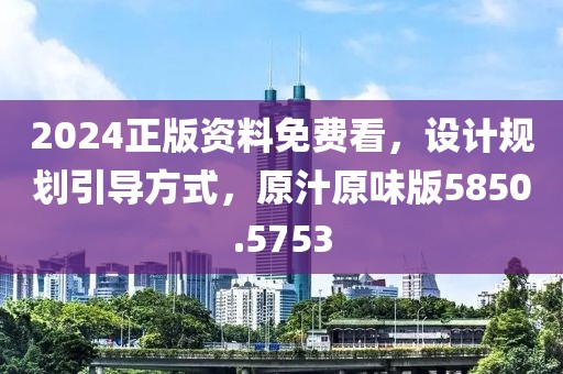 2024正版资料免费看，设计规划引导方式，原汁原味版5850.5753