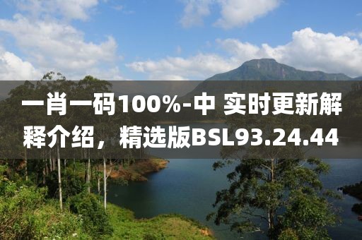 一肖一码100%-中 实时更新解释介绍，精选版BSL93.24.44