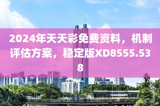 2024年天天彩免费资料，机制评估方案，稳定版XD8555.538