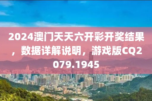 2024澳门天天六开彩开奖结果，数据详解说明，游戏版CQ2079.1945