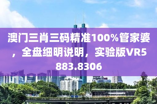澳门三肖三码精准100%管家婆，全盘细明说明，实验版VR5883.8306