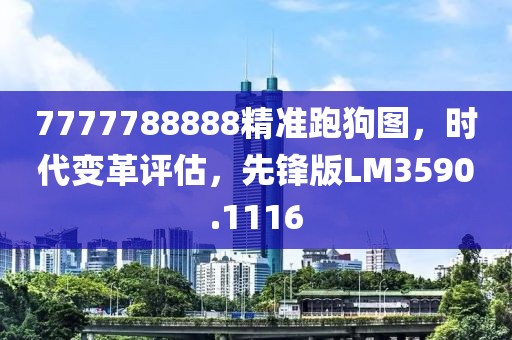 7777788888精准跑狗图，时代变革评估，先锋版LM3590.1116