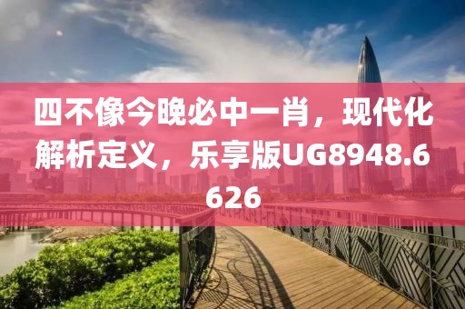 四不像今晚必中一肖，现代化解析定义，乐享版UG8948.6626