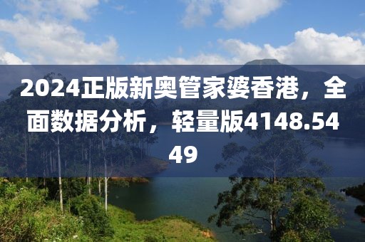 2024正版新奥管家婆香港，全面数据分析，轻量版4148.5449