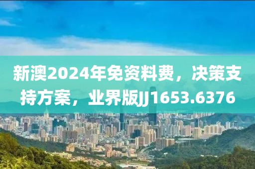 新澳2024年免资料费，决策支持方案，业界版JJ1653.6376