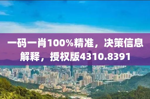 一码一肖100%精准，决策信息解释，授权版4310.8391