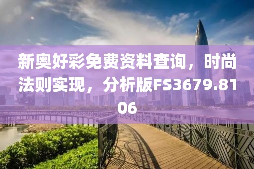 新奥好彩免费资料查询，时尚法则实现，分析版FS3679.8106