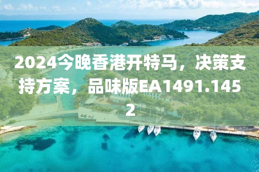 2024今晚香港开特马，决策支持方案，品味版EA1491.1452
