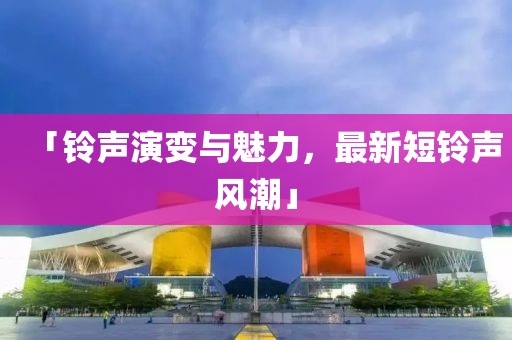 「铃声演变与魅力，最新短铃声风潮」