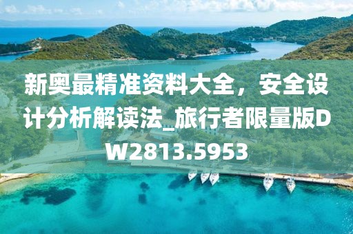 新奥最精准资料大全，安全设计分析解读法_旅行者限量版DW2813.5953
