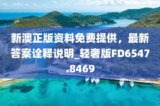 新澳正版资料免费提供，最新答案诠释说明_轻奢版FD6547.8469