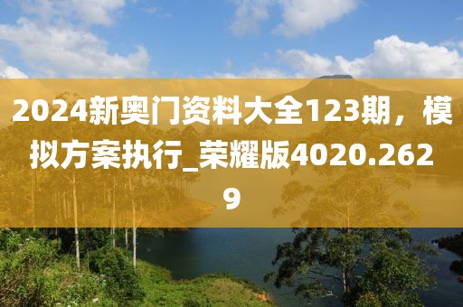 2024新奥门资料大全123期，模拟方案执行_荣耀版4020.2629