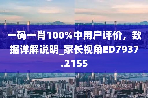 一码一肖100%中用户评价，数据详解说明_家长视角ED7937.2155
