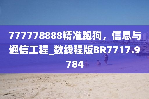 777778888精准跑狗，信息与通信工程_数线程版BR7717.9784