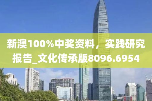 新澳100%中奖资料，实践研究报告_文化传承版8096.6954