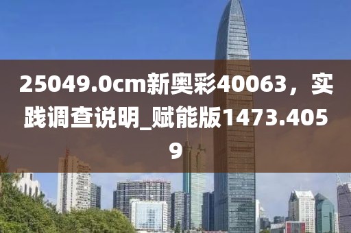 25049.0cm新奥彩40063，实践调查说明_赋能版1473.4059