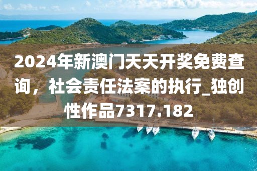 2024年新澳门天天开奖免费查询，社会责任法案的执行_独创性作品7317.182