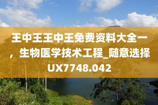 王中王王中王免费资料大全一，生物医学技术工程_随意选择UX7748.042