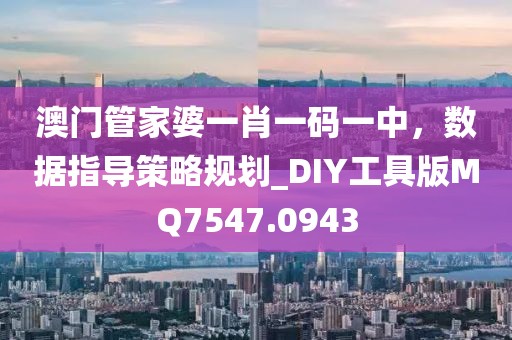 澳门管家婆一肖一码一中，数据指导策略规划_DIY工具版MQ7547.0943