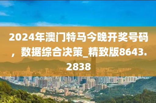 2024年澳门特马今晚开奖号码，数据综合决策_精致版8643.2838