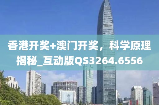 香港开奖+澳门开奖，科学原理揭秘_互动版QS3264.6556