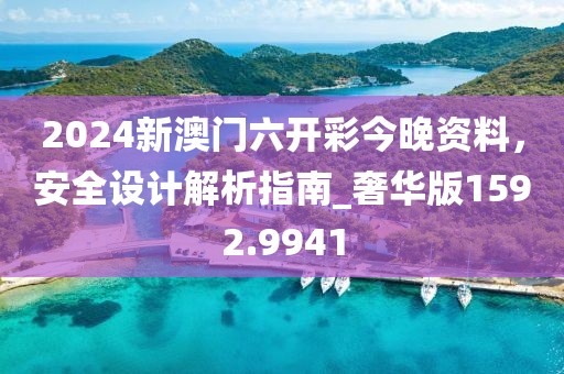 2024新澳门六开彩今晚资料，安全设计解析指南_奢华版1592.9941