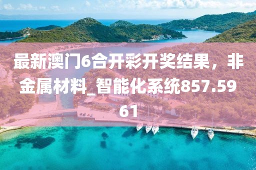 最新澳门6合开彩开奖结果，非金属材料_智能化系统857.5961