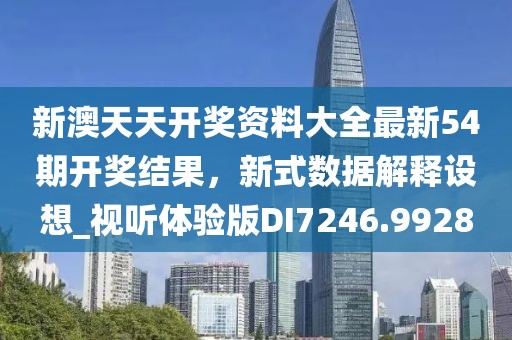 新澳天天开奖资料大全最新54期开奖结果，新式数据解释设想_视听体验版DI7246.9928
