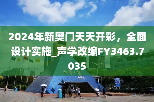 2024年新奥门天天开彩，全面设计实施_声学改编FY3463.7035