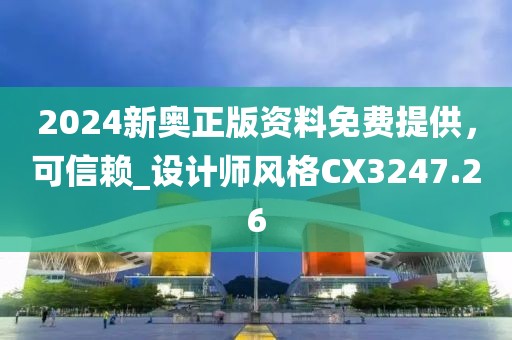 2024新奥正版资料免费提供，可信赖_设计师风格CX3247.26