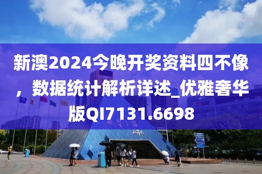 新澳2024今晚开奖资料四不像，数据统计解析详述_优雅奢华版QI7131.6698