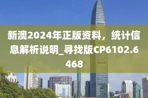 新澳2024年正版资料，统计信息解析说明_寻找版CP6102.6468