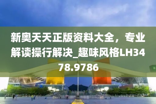 新奥天天正版资料大全，专业解读操行解决_趣味风格LH3478.9786
