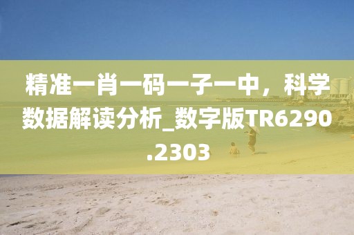 精准一肖一码一子一中，科学数据解读分析_数字版TR6290.2303